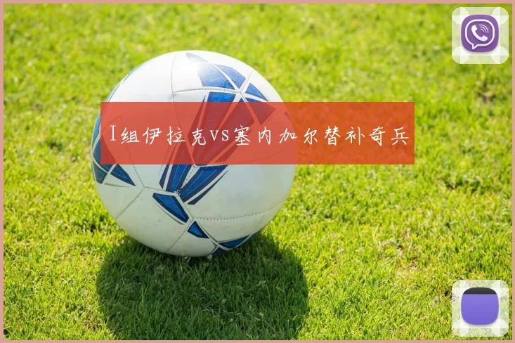 I组伊拉克vs塞内加尔替补奇兵