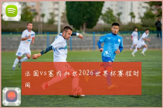 法国vs塞内加尔2026世界杯赛程时间