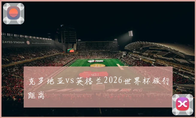 克罗地亚vs英格兰2026世界杯旅行距离