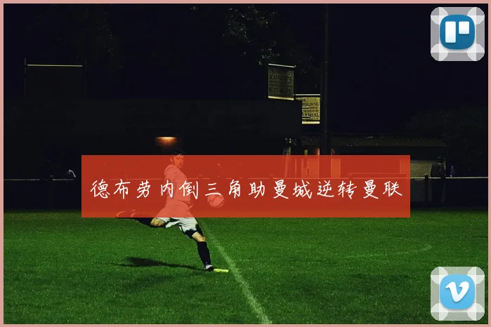 德布劳内倒三角助曼城逆转曼联