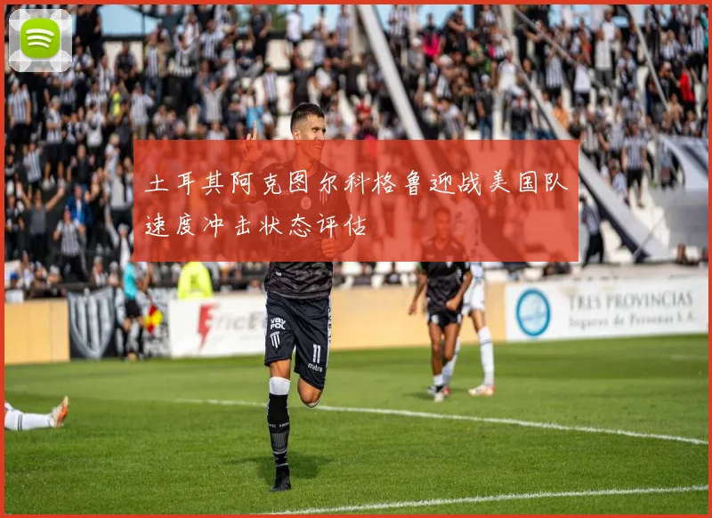 土耳其阿克图尔科格鲁迎战美国队速度冲击状态评估
