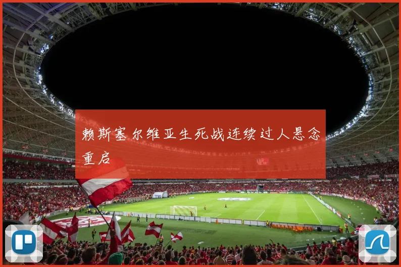 赖斯塞尔维亚生死战连续过人悬念重启