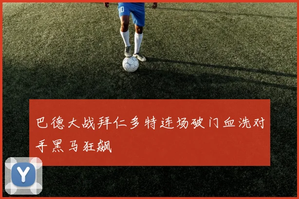 巴德大战拜仁多特连场破门血洗对手黑马狂飙