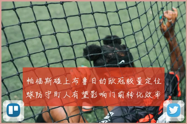 帕福斯碰上布鲁日的欧冠较量定位球防守盯人有望影响门前转化效率