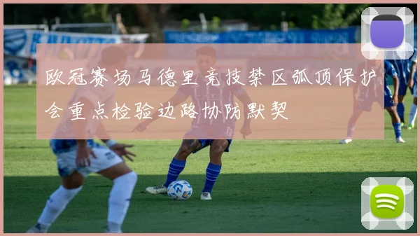 欧冠赛场马德里竞技禁区弧顶保护会重点检验边路协防默契