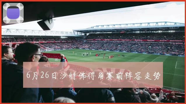 6月26日沙特佛得角赛前阵容走势