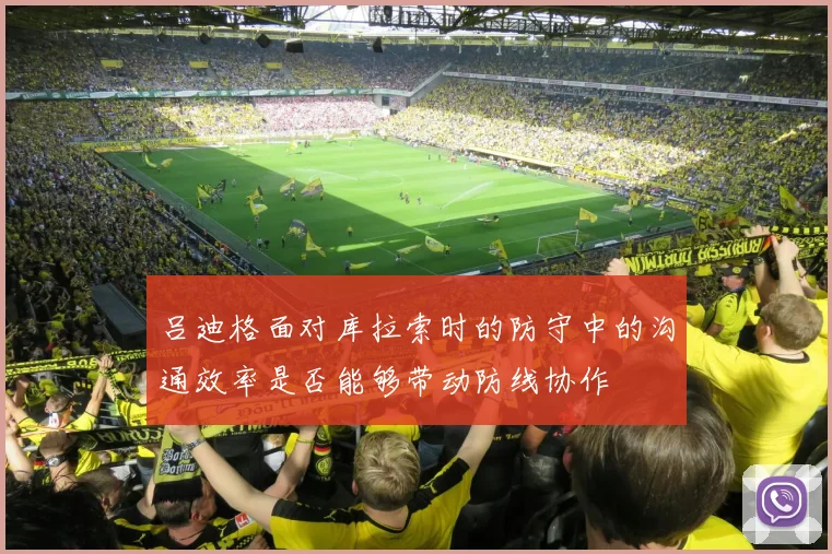 吕迪格面对库拉索时的防守中的沟通效率是否能够带动防线协作