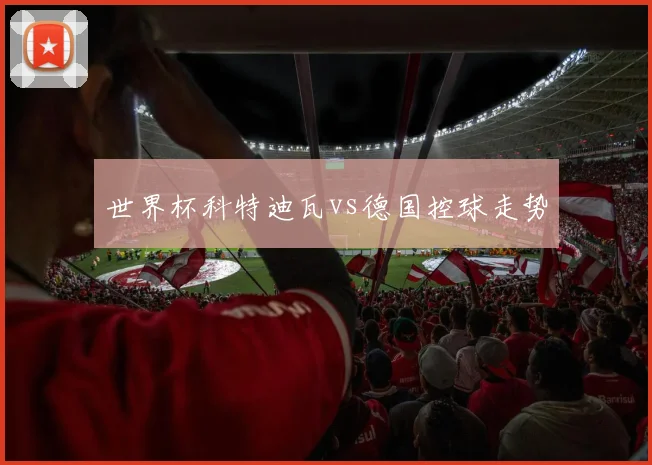 世界杯科特迪瓦vs德国控球走势
