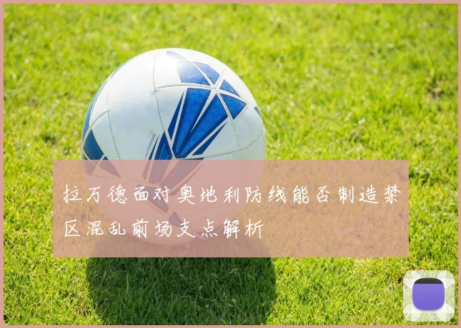 拉万德面对奥地利防线能否制造禁区混乱前场支点解析
