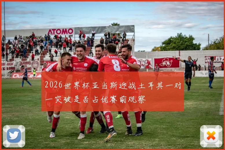 2026世界杯亚当斯迎战土耳其一对一突破是否占优赛前观察