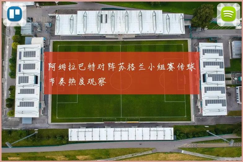 阿姆拉巴特对阵苏格兰小组赛传球节奏热度观察