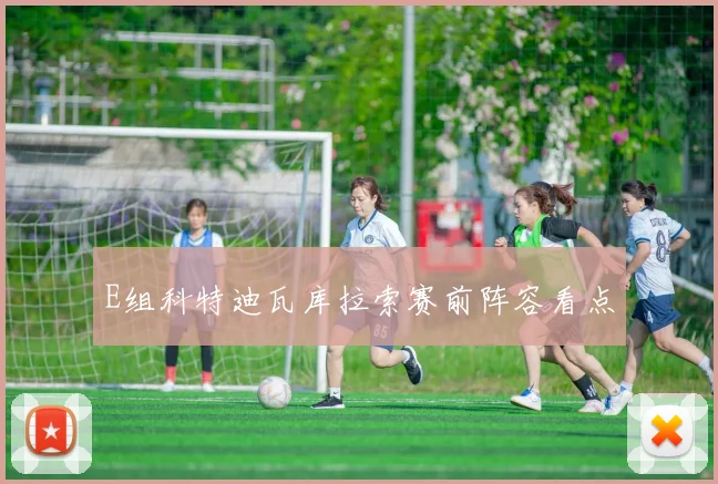 E组科特迪瓦库拉索赛前阵容看点