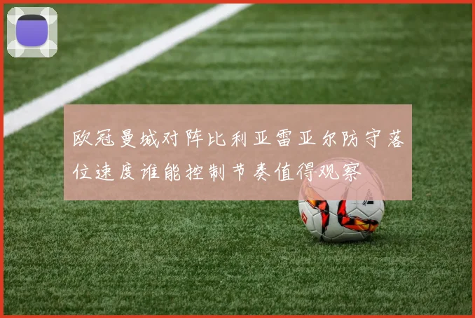 欧冠曼城对阵比利亚雷亚尔防守落位速度谁能控制节奏值得观察