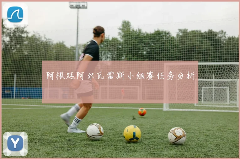 阿根廷阿尔瓦雷斯小组赛任务分析