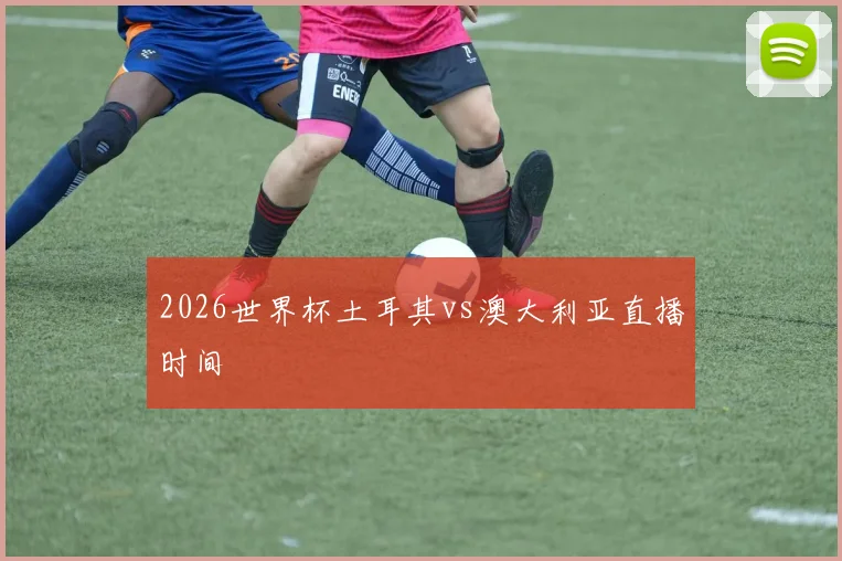 2026世界杯土耳其vs澳大利亚直播时间