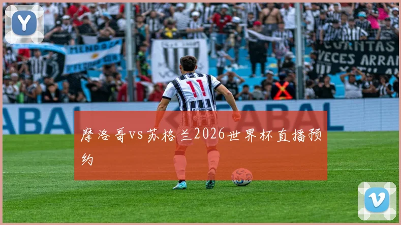 摩洛哥vs苏格兰2026世界杯直播预约