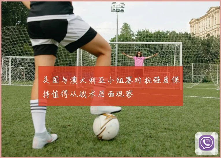 美国与澳大利亚小组赛对抗强度保持值得从战术层面观察