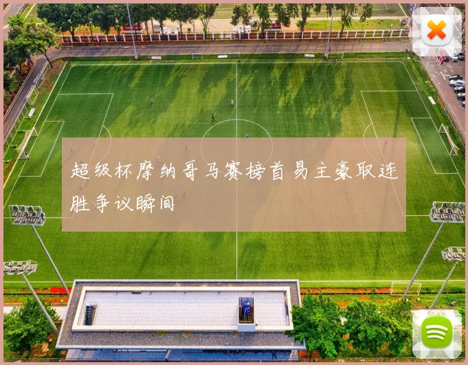 超级杯摩纳哥马赛榜首易主豪取连胜争议瞬间