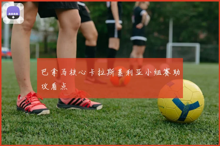 巴拿马核心卡拉斯基利亚小组赛助攻看点
