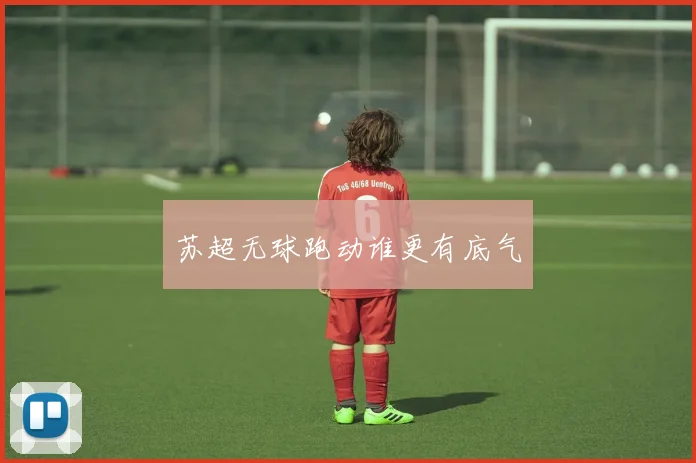 苏超无球跑动谁更有底气