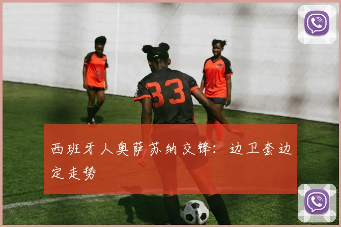 西班牙人奥萨苏纳交锋：边卫套边定走势