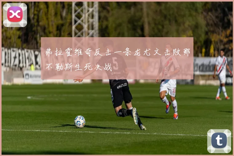 弗拉霍维奇反击一条龙尤文击败那不勒斯生死决战