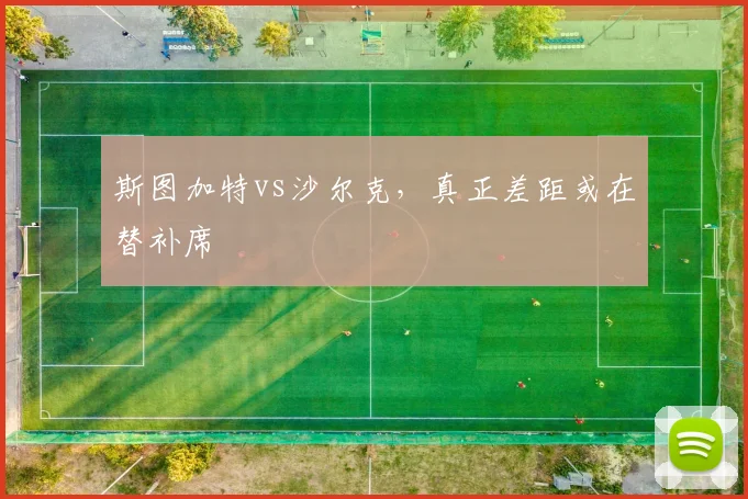 斯图加特vs沙尔克，真正差距或在替补席