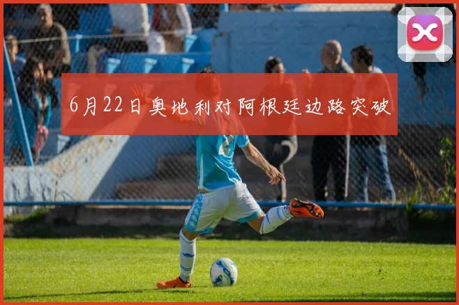 6月22日奥地利对阿根廷边路突破