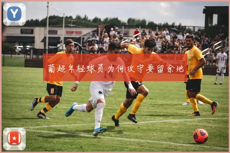 葡超年轻球员为何攻守要留余地