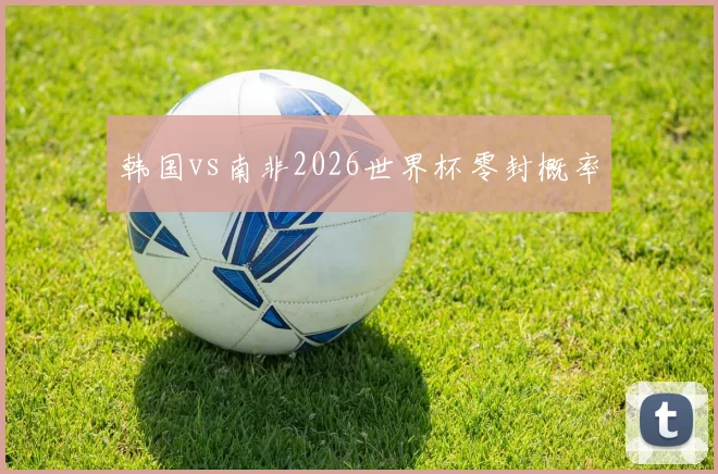 韩国vs南非2026世界杯零封概率
