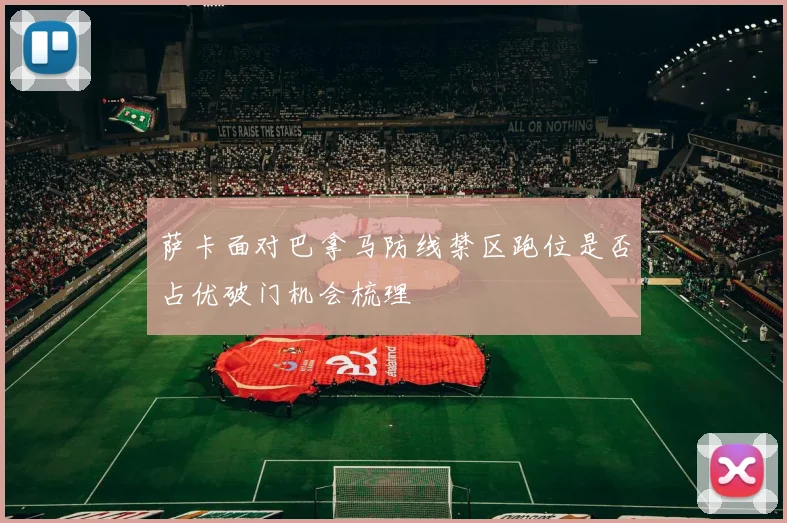 萨卡面对巴拿马防线禁区跑位是否占优破门机会梳理