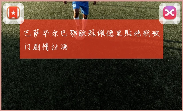 巴萨毕尔巴鄂欧冠佩德里贴地斩破门剧情拉满
