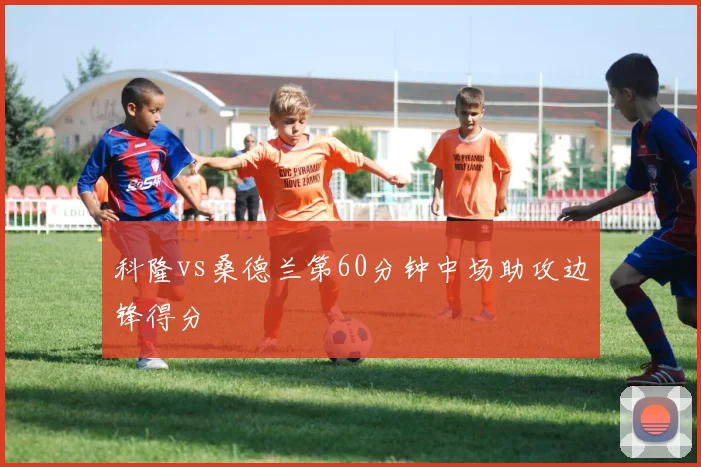 科隆vs桑德兰第60分钟中场助攻边锋得分