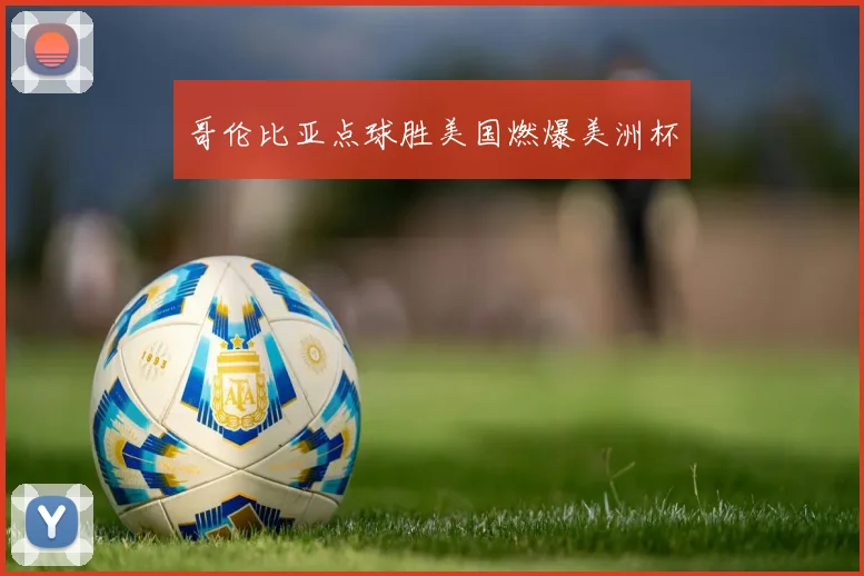 哥伦比亚点球胜美国燃爆美洲杯
