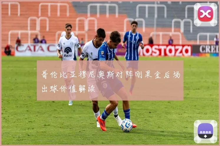 哥伦比亚穆尼奥斯对阵刚果金后场出球价值解读