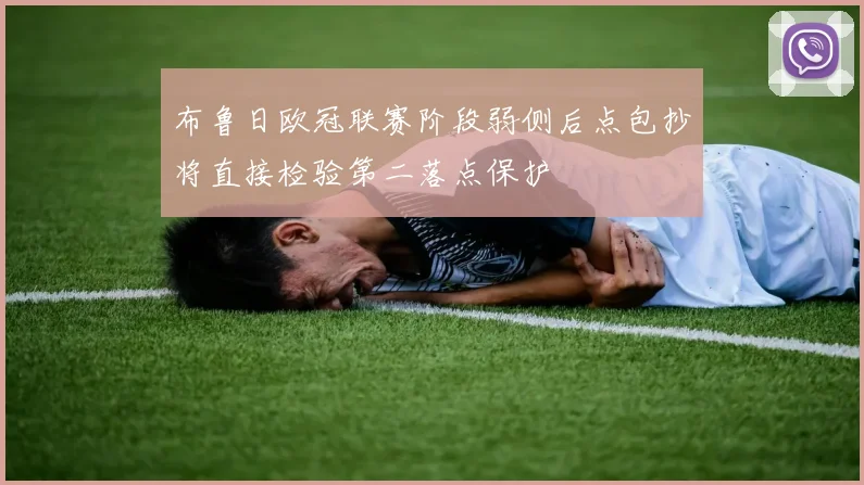 布鲁日欧冠联赛阶段弱侧后点包抄将直接检验第二落点保护