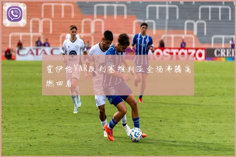 霍伊伦VAR改判塞维利亚全场沸腾高燃回看