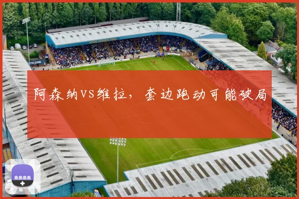 阿森纳vs维拉,套边跑动可能破局