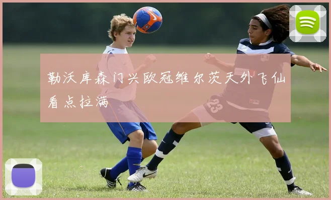 勒沃库森门兴欧冠维尔茨天外飞仙看点拉满