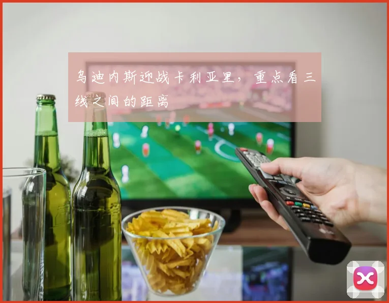 乌迪内斯迎战卡利亚里,重点看三线之间的距离