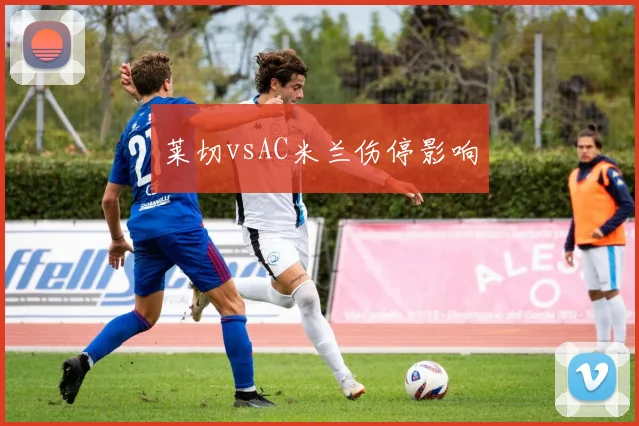 莱切vsAC米兰伤停影响