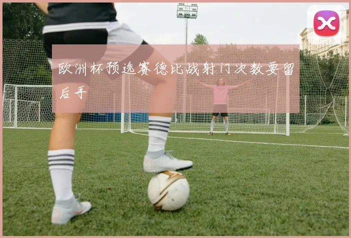 欧洲杯预选赛德比战射门次数要留后手