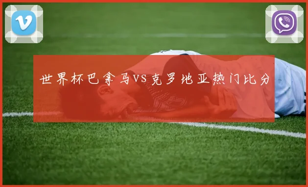 世界杯巴拿马vs克罗地亚热门比分