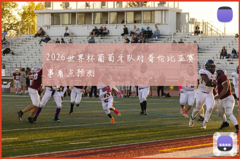 2026世界杯葡萄牙队对哥伦比亚赛事看点预测