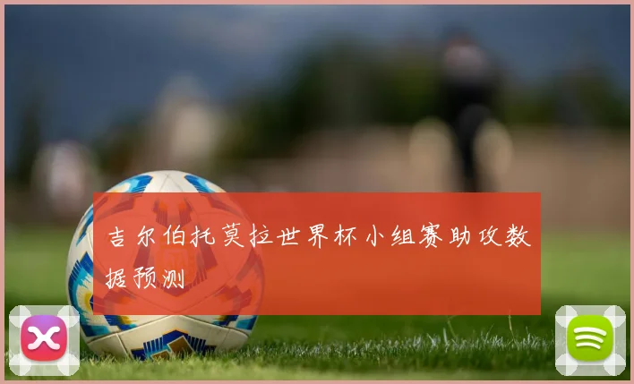 吉尔伯托莫拉世界杯小组赛助攻数据预测