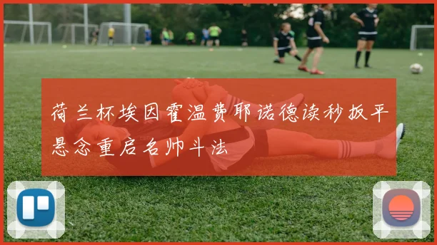 荷兰杯埃因霍温费耶诺德读秒扳平悬念重启名帅斗法