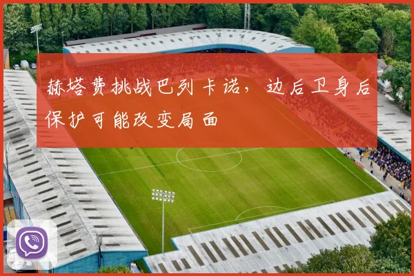 赫塔费挑战巴列卡诺，边后卫身后保护可能改变局面
