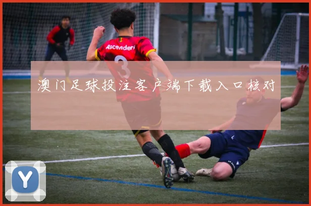 澳门足球投注客户端下载入口核对