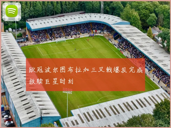 欧冠波尔图布拉加三叉戟爆发完成救赎巨星时刻