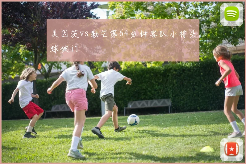美因茨vs勒芒第64分钟客队小将头球破门